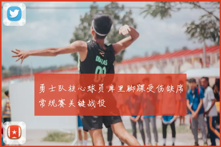 勇士队核心球员库里脚踝受伤缺席常规赛关键战役