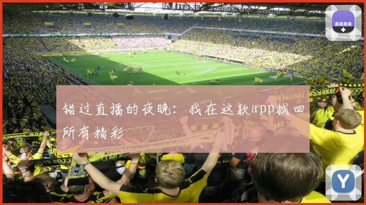 错过直播的夜晚:我在这款app找回所有精彩