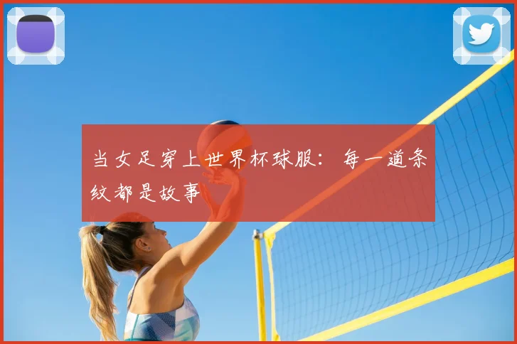 当女足穿上世界杯球服：每一道条纹都是故事