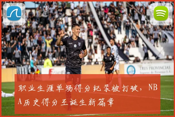 职业生涯单场得分纪录被打破，NBA历史得分王诞生新篇章