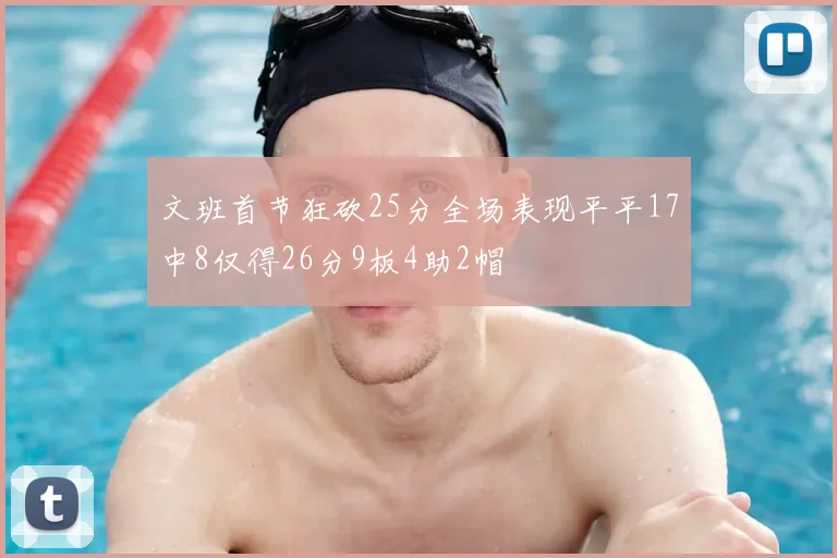 文班首节狂砍25分全场表现平平17中8仅得26分9板4助2帽