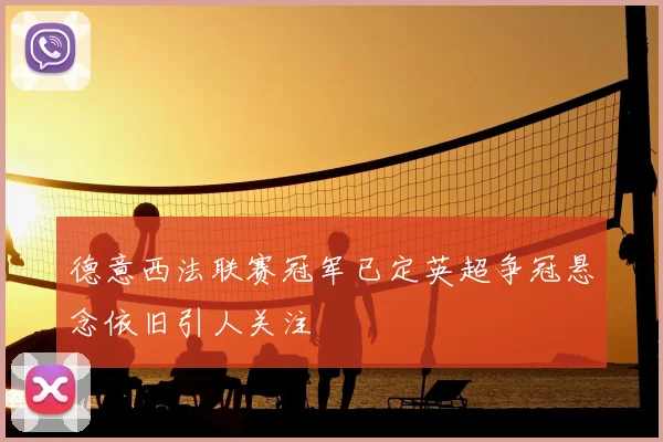 德意西法联赛冠军已定英超争冠悬念依旧引人关注