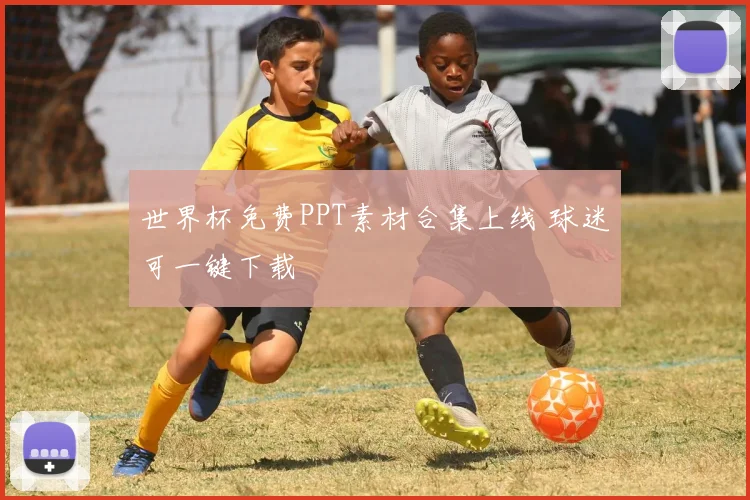 世界杯免费PPT素材合集上线 球迷可一键下载