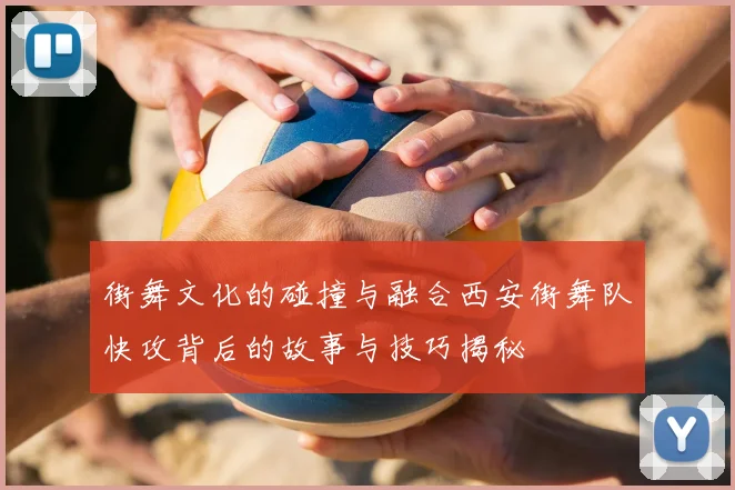 街舞文化的碰撞与融合西安街舞队快攻背后的故事与技巧揭秘