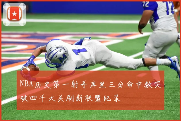 NBA历史第一射手库里三分命中数突破四千大关刷新联盟纪录