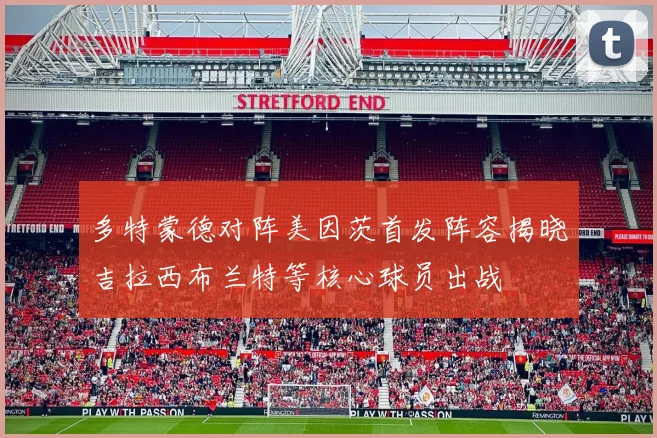 多特蒙德对阵美因茨首发阵容揭晓吉拉西布兰特等核心球员出战