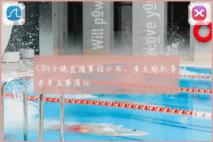 CBA今晚直播赛程公布,多支球队争夺季后赛席位