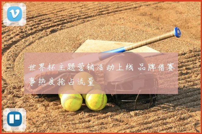 世界杯主题营销活动上线 品牌借赛事热度抢占流量