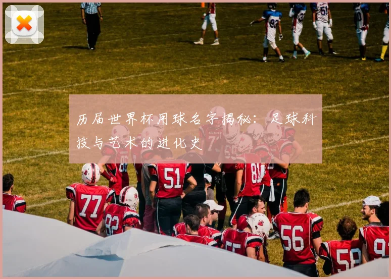 历届世界杯用球名字揭秘:足球科技与艺术的进化史