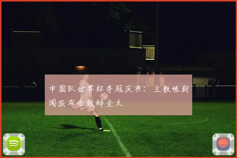 中国队世界杯夺冠庆典:主教练新闻发布会致辞全文