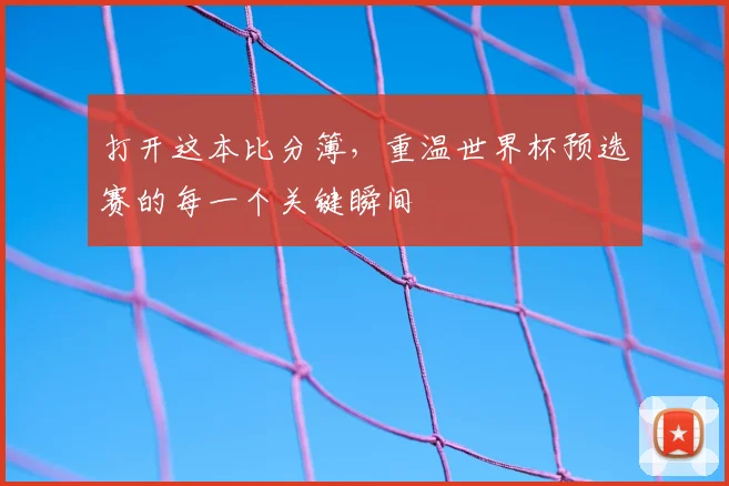 打开这本比分簿,重温世界杯预选赛的每一个关键瞬间