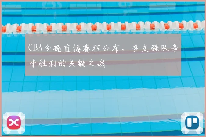 CBA今晚直播赛程公布,多支强队争夺胜利的关键之战