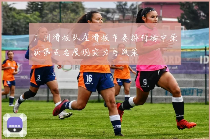 广州滑板队在滑板节奏排行榜中荣获第五名展现实力与风采