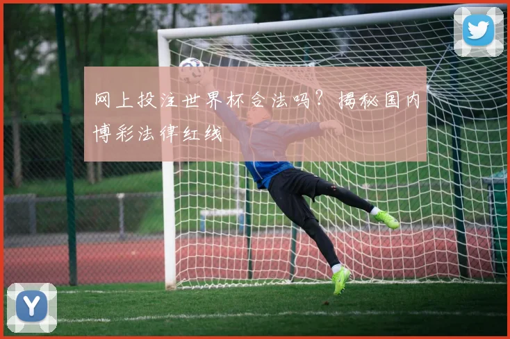 网上投注世界杯合法吗？揭秘国内博彩法律红线