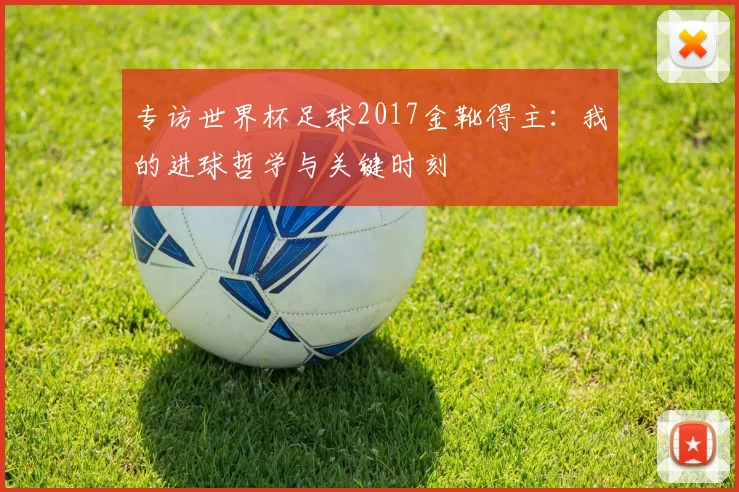 专访世界杯足球2017金靴得主:我的进球哲学与关键时刻