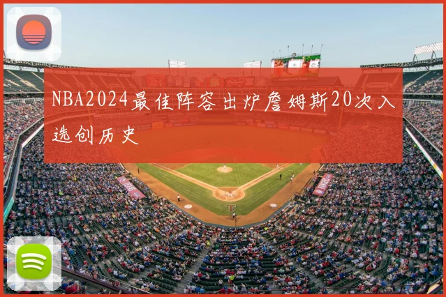 NBA2024最佳阵容出炉詹姆斯20次入选创历史