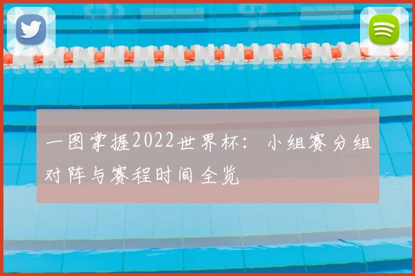一图掌握2022世界杯:小组赛分组对阵与赛程时间全览