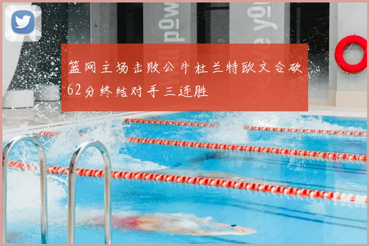 篮网主场击败公牛杜兰特欧文合砍62分终结对手三连胜