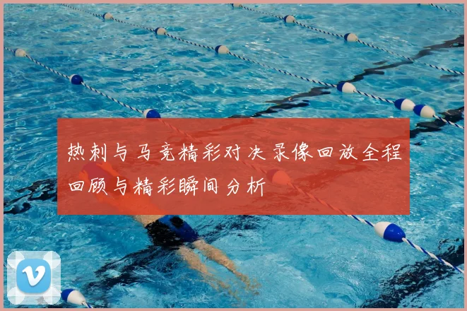 热刺与马竞精彩对决录像回放全程回顾与精彩瞬间分析