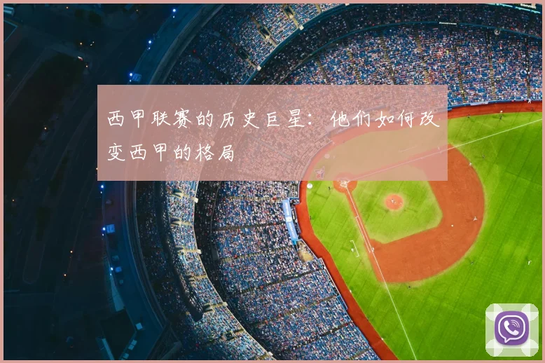 西甲联赛的历史巨星:他们如何改变西甲的格局