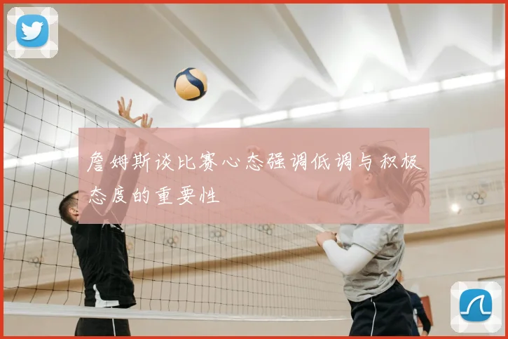 詹姆斯谈比赛心态强调低调与积极态度的重要性