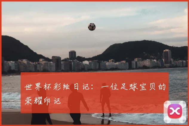 世界杯彩绘日记:一位足球宝贝的荣耀印记