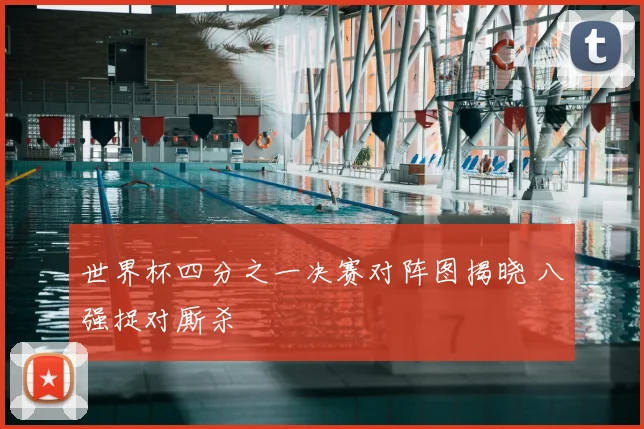 世界杯四分之一决赛对阵图揭晓 八强捉对厮杀