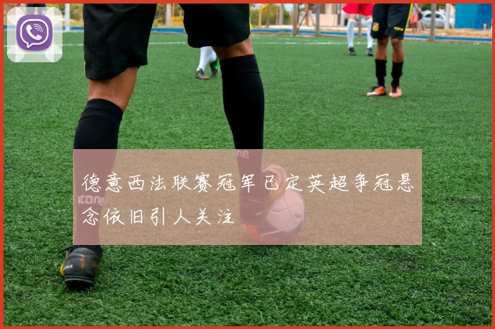 德意西法联赛冠军已定英超争冠悬念依旧引人关注