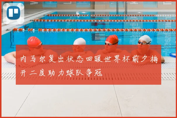 内马尔复出状态回暖世界杯前夕梅开二度助力球队争冠