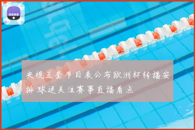 央视五套节目表公布欧洲杯转播安排 球迷关注赛事直播看点