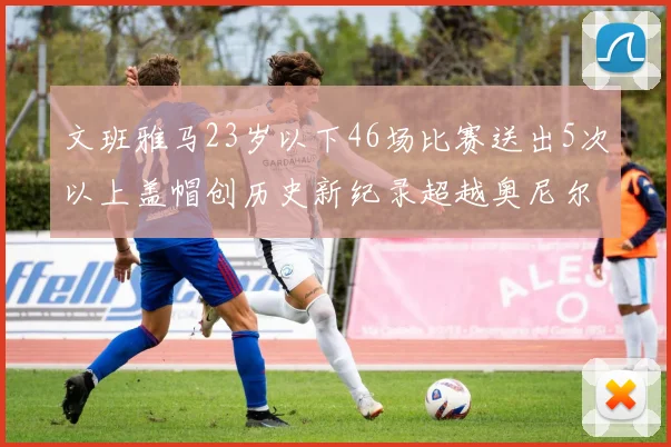 文班雅马23岁以下46场比赛送出5次以上盖帽创历史新纪录超越奥尼尔