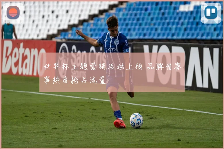世界杯主题营销活动上线 品牌借赛事热度抢占流量