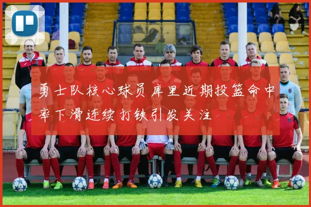 勇士队核心球员库里近期投篮命中率下滑连续打铁引发关注