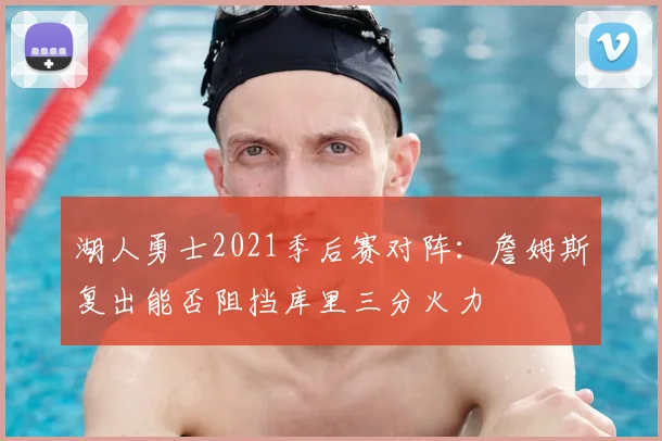 湖人勇士2021季后赛对阵：詹姆斯复出能否阻挡库里三分火力