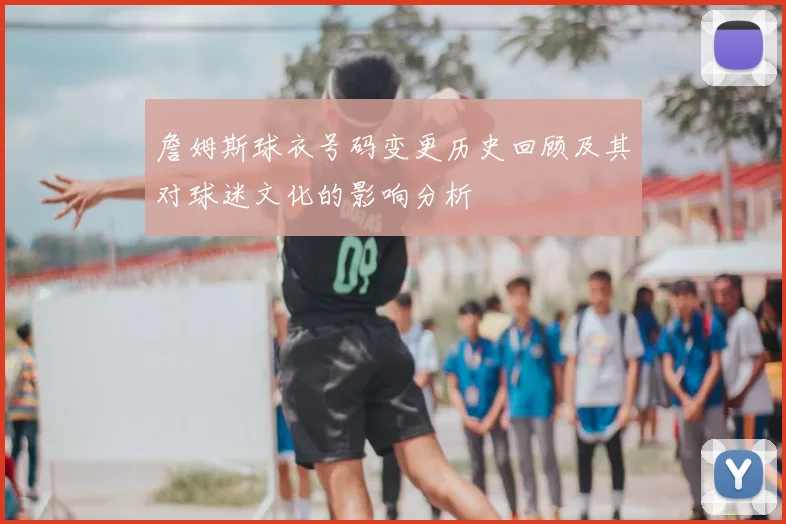 詹姆斯球衣号码变更历史回顾及其对球迷文化的影响分析