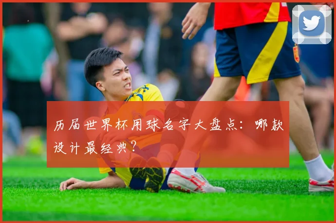 历届世界杯用球名字大盘点:哪款设计最经典?