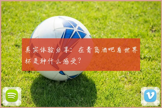 真实体验分享：在青岛酒吧看世界杯是种什么感受？