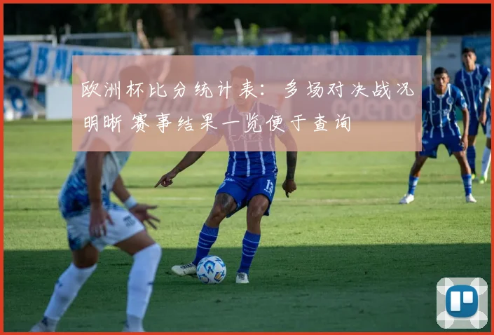 欧洲杯比分统计表:多场对决战况明晰 赛事结果一览便于查询
