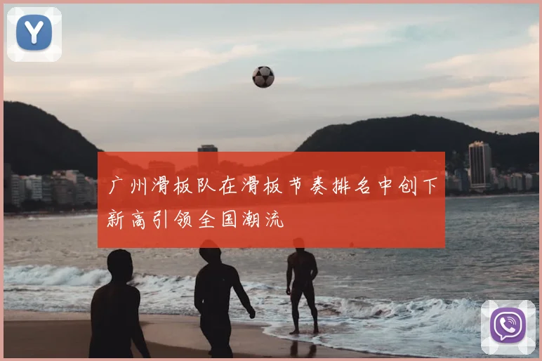 广州滑板队在滑板节奏排名中创下新高引领全国潮流