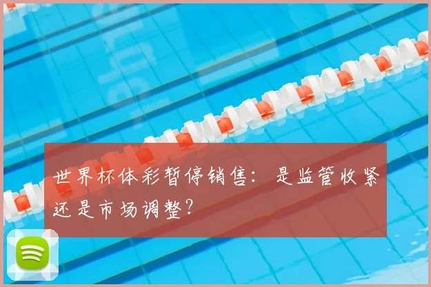世界杯体彩暂停销售:是监管收紧还是市场调整?