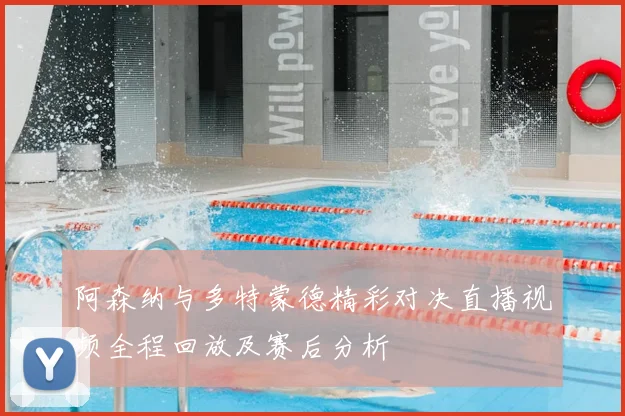 阿森纳与多特蒙德精彩对决直播视频全程回放及赛后分析