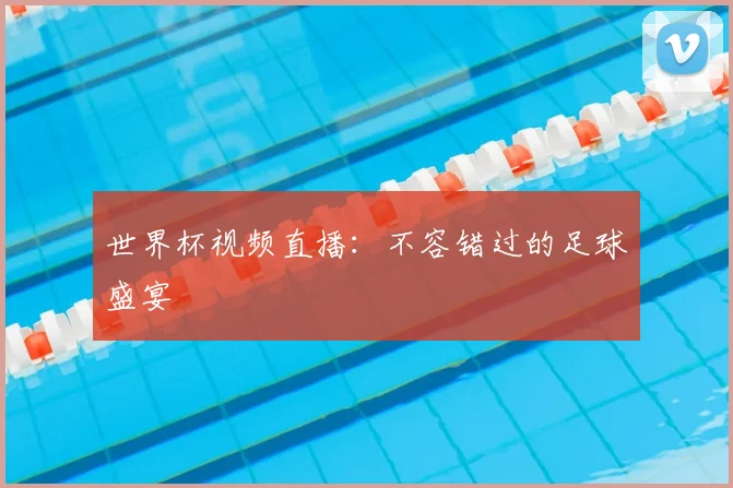 世界杯视频直播:不容错过的足球盛宴