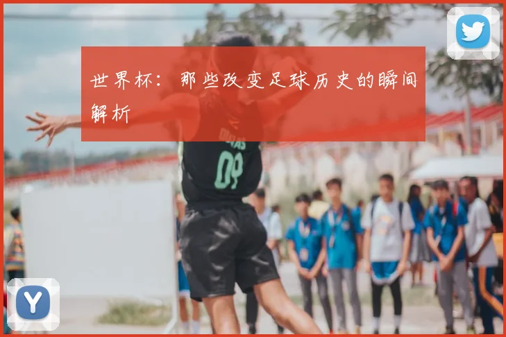 世界杯：那些改变足球历史的瞬间解析