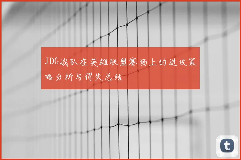 JDG战队在英雄联盟赛场上的进攻策略分析与得失总结
