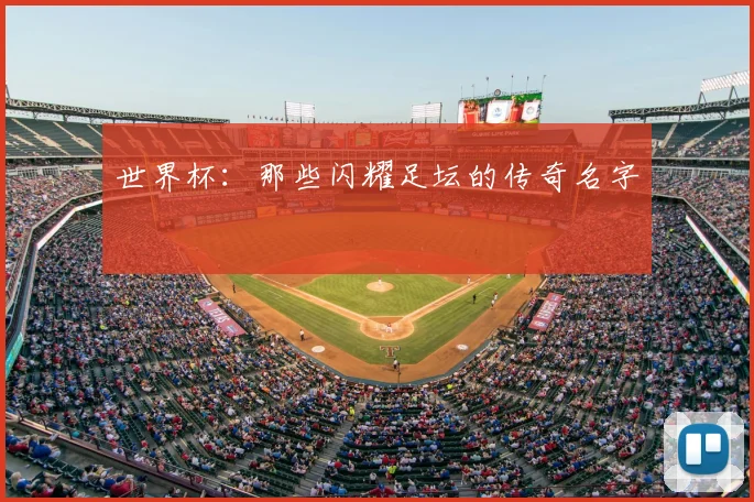 世界杯：那些闪耀足坛的传奇名字