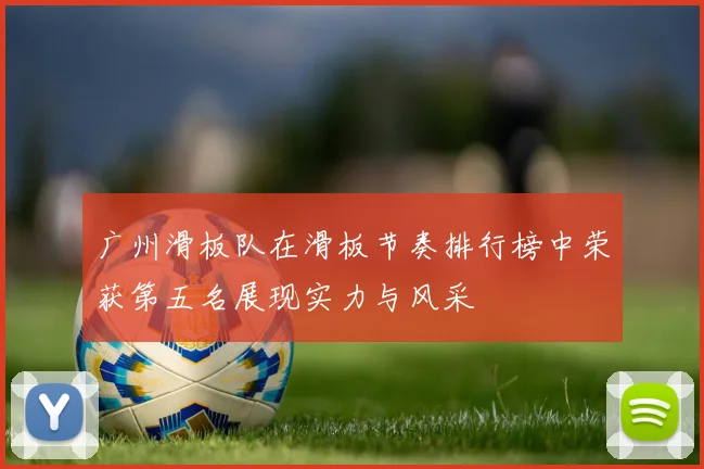 广州滑板队在滑板节奏排行榜中荣获第五名展现实力与风采