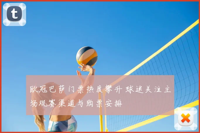 欧冠巴萨门票热度攀升 球迷关注主场观赛渠道与购票安排
