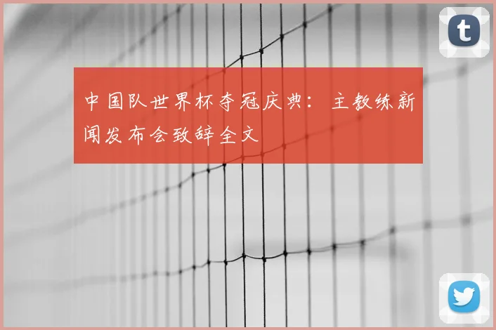 中国队世界杯夺冠庆典:主教练新闻发布会致辞全文