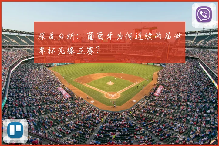 深度分析:葡萄牙为何连续两届世界杯无缘正赛?