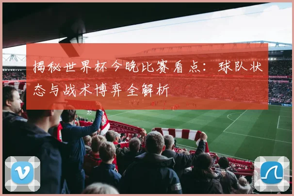 揭秘世界杯今晚比赛看点：球队状态与战术博弈全解析